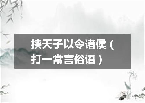 挟天子以令诸侯（打一常言俗语）