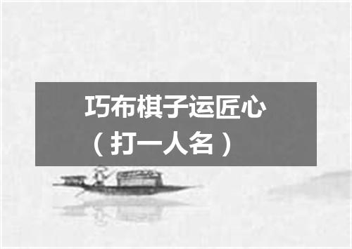 巧布棋子运匠心（打一人名）