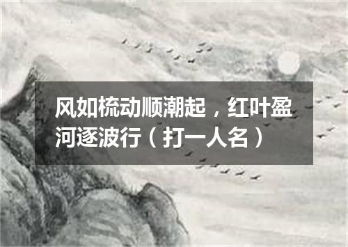 风如梳动顺潮起，红叶盈河逐波行（打一人名）