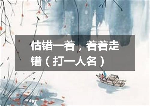 估错一着，着着走错（打一人名）