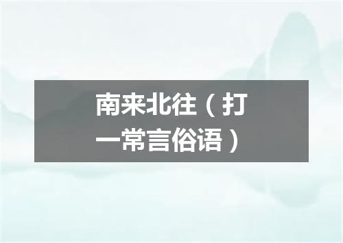 南来北往（打一常言俗语）