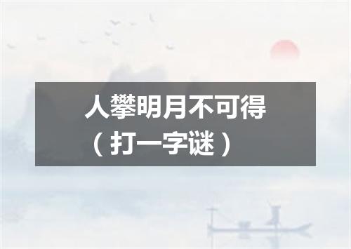 人攀明月不可得（打一字谜）