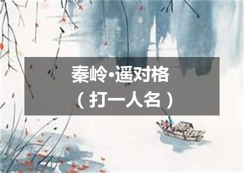 秦岭·遥对格（打一人名）