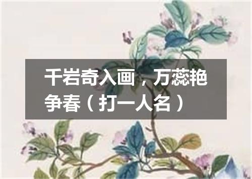 千岩奇入画，万蕊艳争春（打一人名）