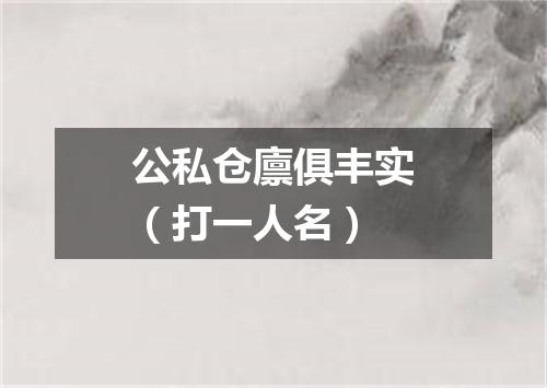 公私仓廪俱丰实（打一人名）