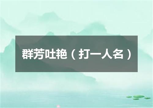 群芳吐艳（打一人名）