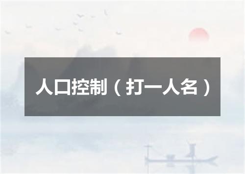 人口控制（打一人名）
