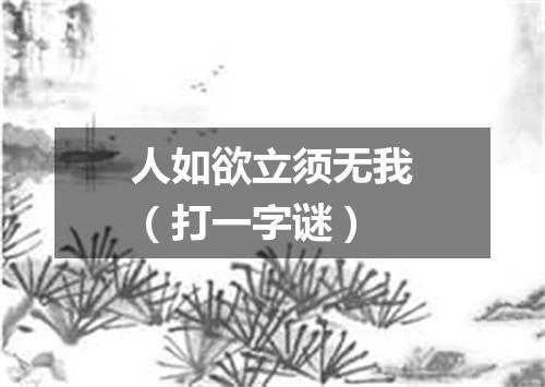 人如欲立须无我（打一字谜）
