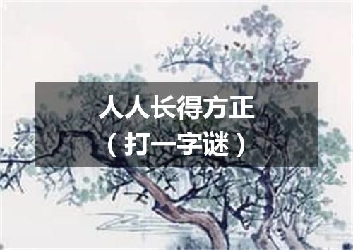 人人长得方正（打一字谜）