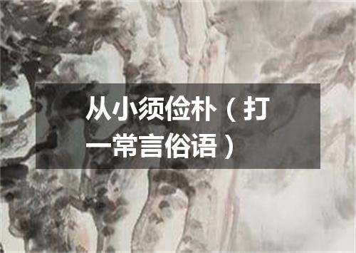 从小须俭朴（打一常言俗语）