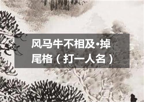 风马牛不相及·掉尾格（打一人名）