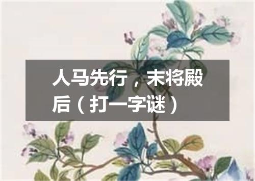 人马先行，末将殿后（打一字谜）