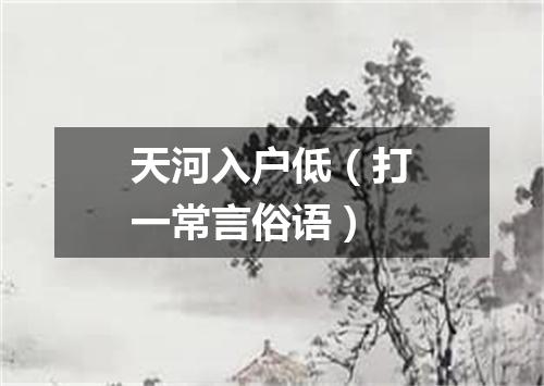 天河入户低（打一常言俗语）