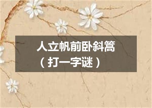 人立帆前卧斜篙（打一字谜）