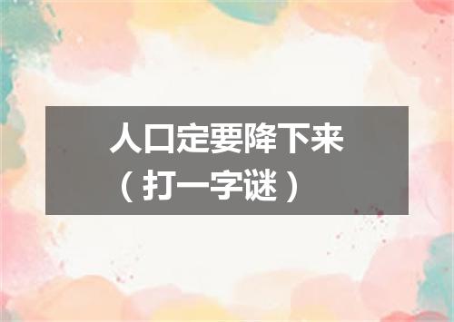 人口定要降下来（打一字谜）
