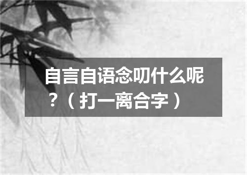 自言自语念叨什么呢？（打一离合字）