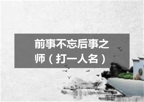 前事不忘后事之师（打一人名）