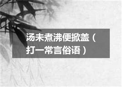 汤未煮沸便掀盖（打一常言俗语）