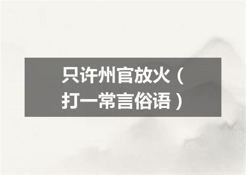 只许州官放火（打一常言俗语）