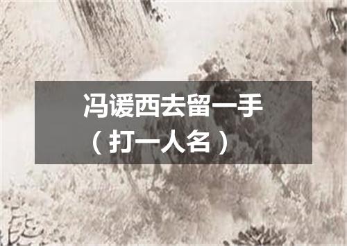 冯谖西去留一手（打一人名）