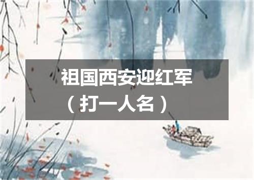祖国西安迎红军（打一人名）