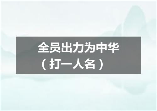 全员出力为中华（打一人名）
