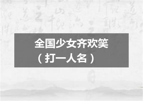 全国少女齐欢笑（打一人名）
