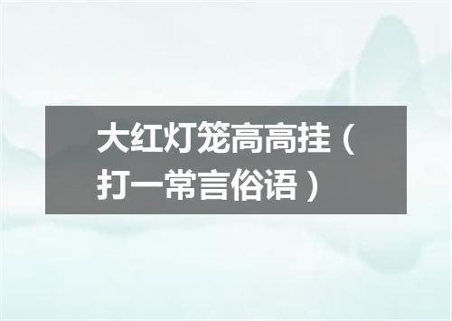 大红灯笼高高挂（打一常言俗语）