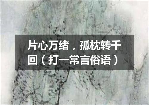 片心万绪，孤枕转千回（打一常言俗语）