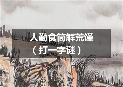 人勤食简解荒馑（打一字谜）