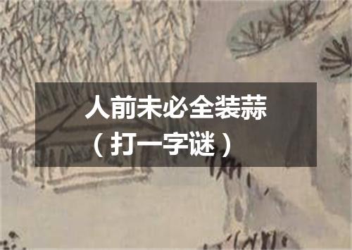 人前未必全装蒜（打一字谜）