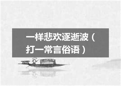 一样悲欢逐逝波（打一常言俗语）