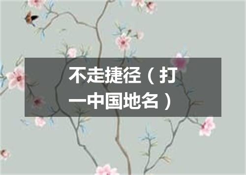 不走捷径（打一中国地名）