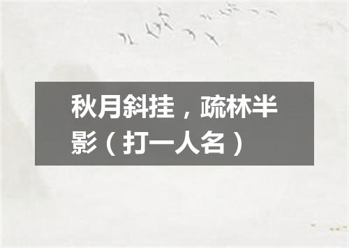 秋月斜挂，疏林半影（打一人名）