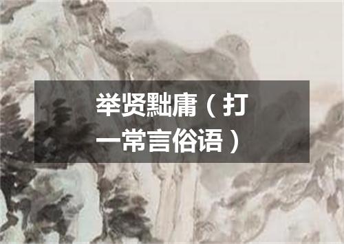 举贤黜庸（打一常言俗语）