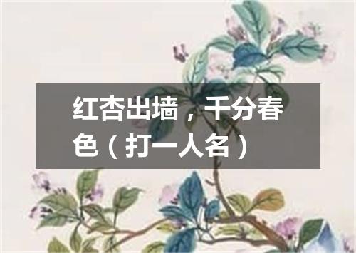 红杏出墙，千分春色（打一人名）