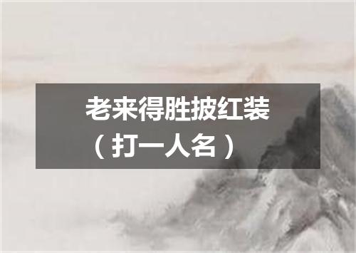 老来得胜披红装（打一人名）