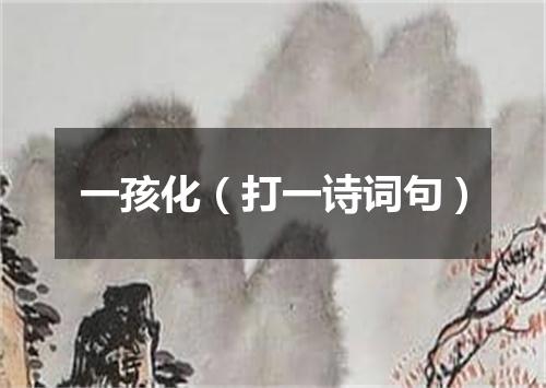 一孩化（打一诗词句）