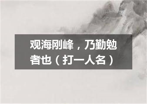 观海刚峰，乃勤勉者也（打一人名）