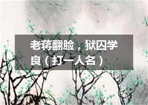 老蒋翻脸，狱囚学良（打一人名）