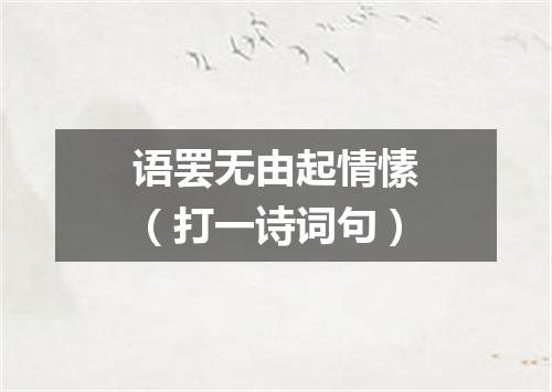 语罢无由起情愫（打一诗词句）