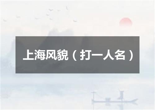 上海风貌（打一人名）