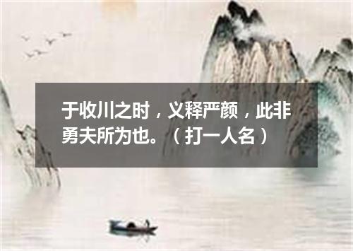 于收川之时，义释严颜，此非勇夫所为也。（打一人名）