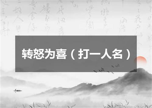 转怒为喜（打一人名）