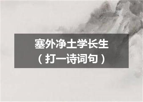 塞外净土学长生（打一诗词句）