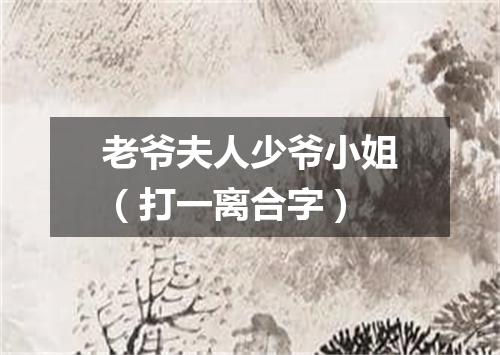 老爷夫人少爷小姐（打一离合字）