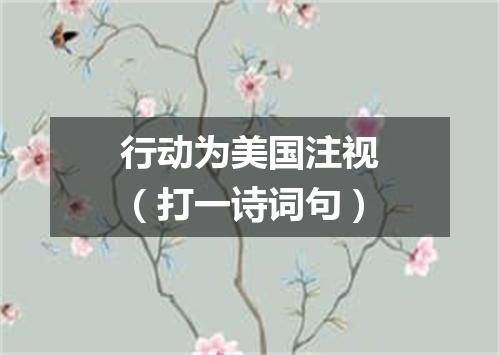 行动为美国注视（打一诗词句）