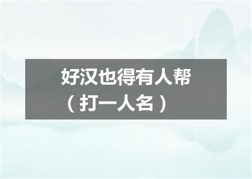 好汉也得有人帮（打一人名）