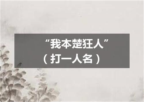 “我本楚狂人”（打一人名）