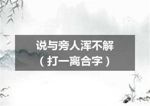 说与旁人浑不解（打一离合字）